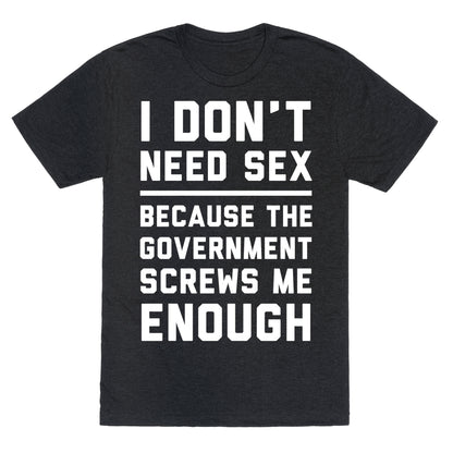 I Don't Need Sex. Because The Government Screws Me Enough Unisex Triblend Tee