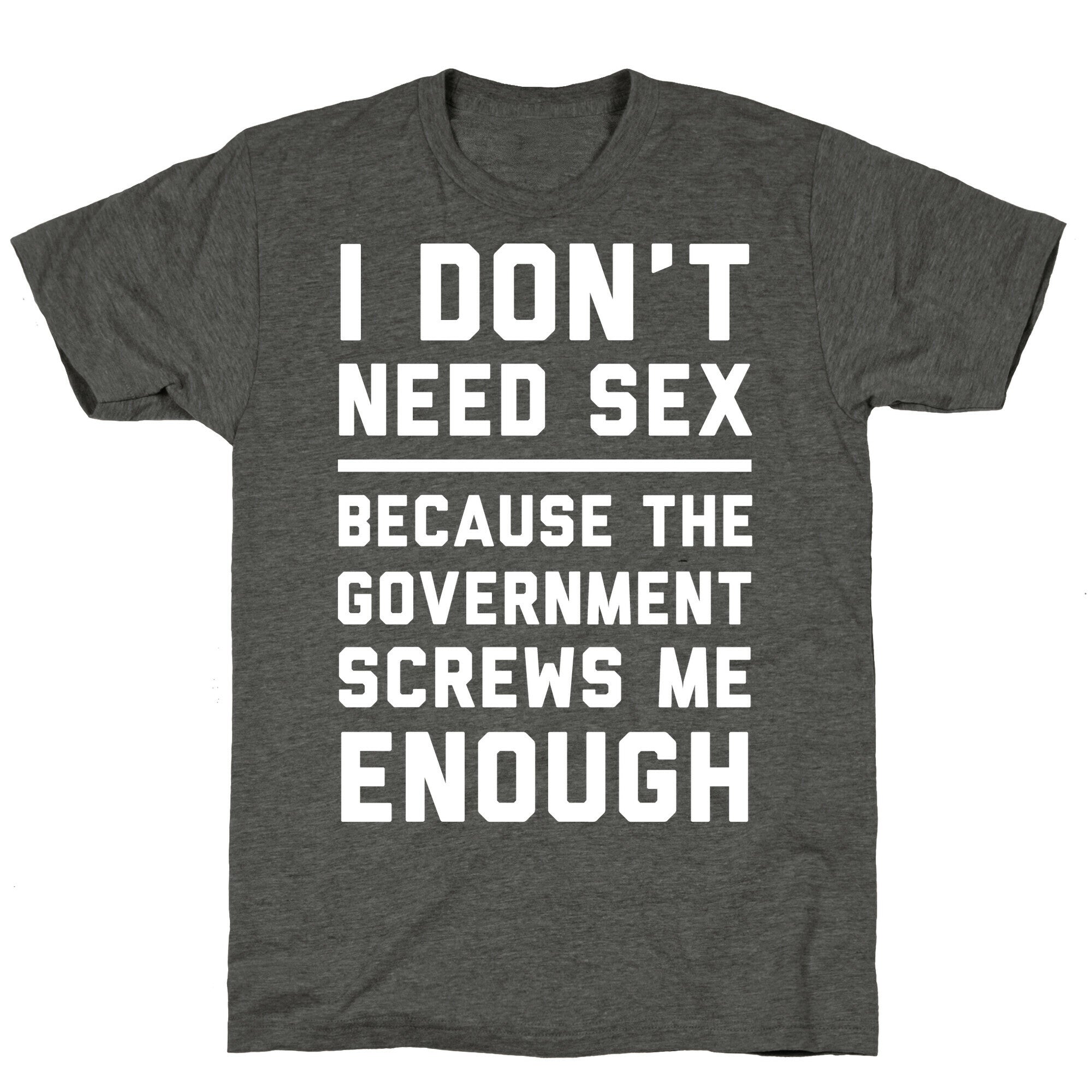 I Don't Need Sex. Because The Government Screws Me Enough Unisex Triblend Tee