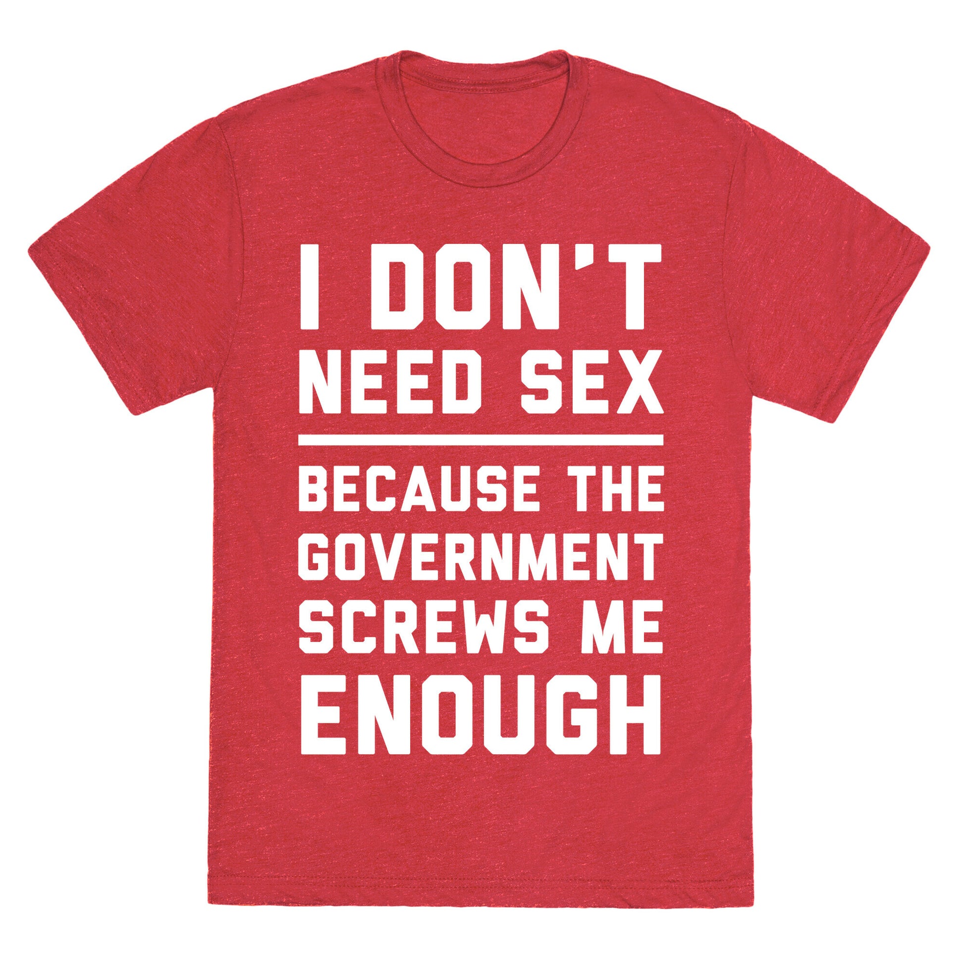 I Don't Need Sex. Because The Government Screws Me Enough Unisex Triblend Tee