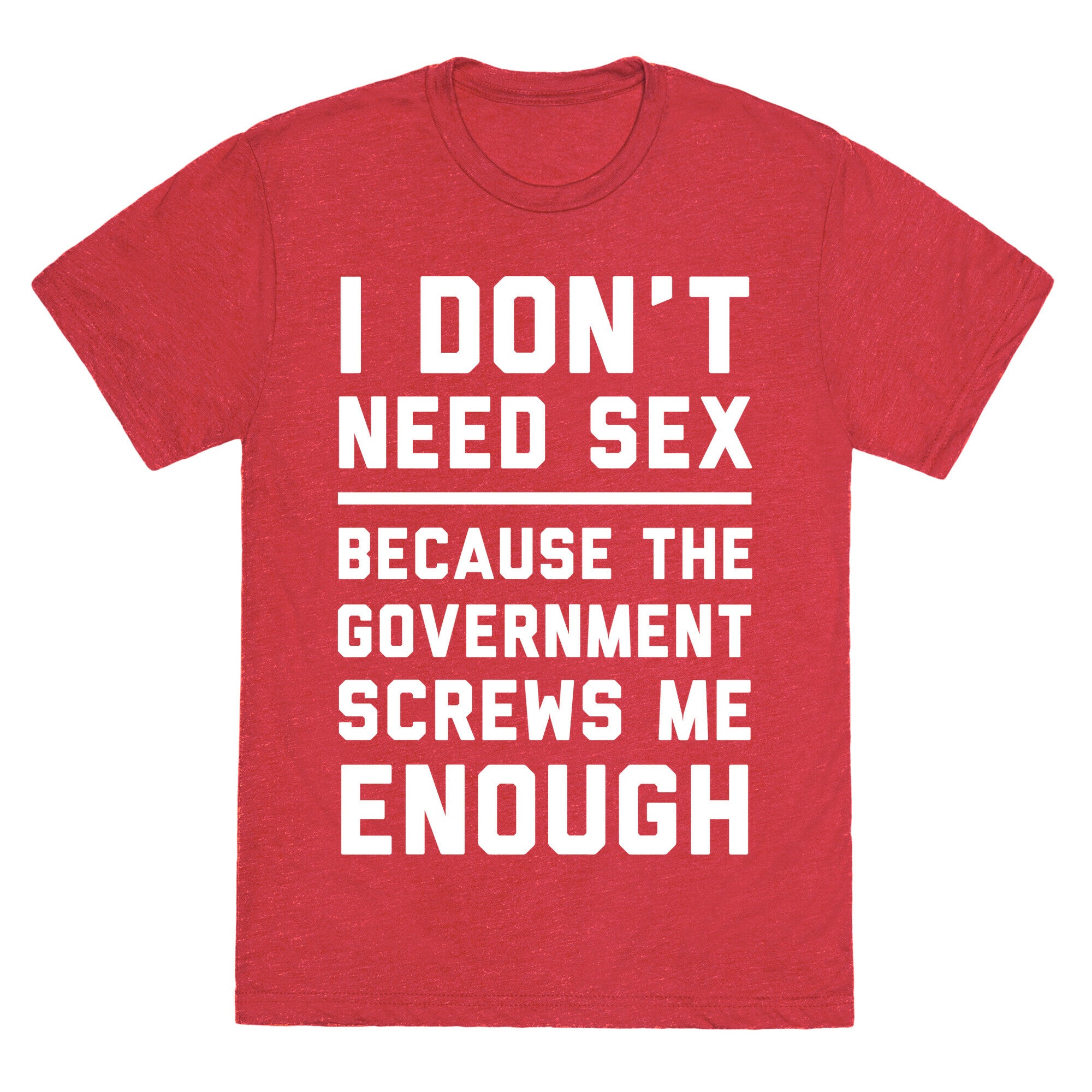 I Don't Need Sex. Because The Government Screws Me Enough Unisex Triblend Tee