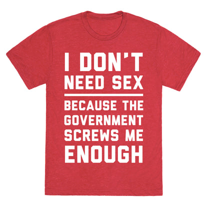 I Don't Need Sex. Because The Government Screws Me Enough Unisex Triblend Tee