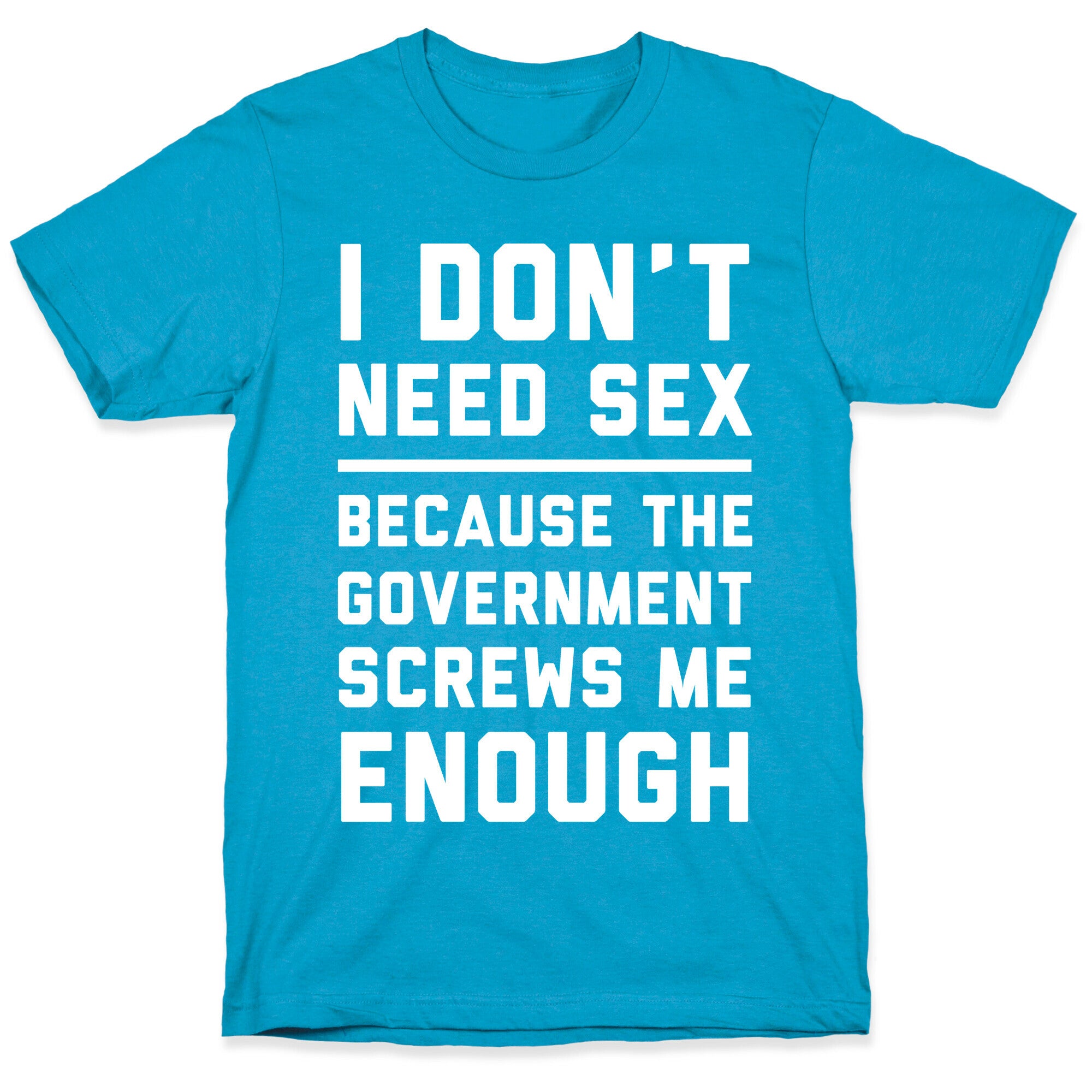 I Don't Need Sex. Because The Government Screws Me Enough Unisex Triblend Tee