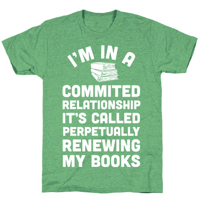 I'm In A Committed Relationship It's Called Perpetually Renewing My  Books Unisex Triblend Tee