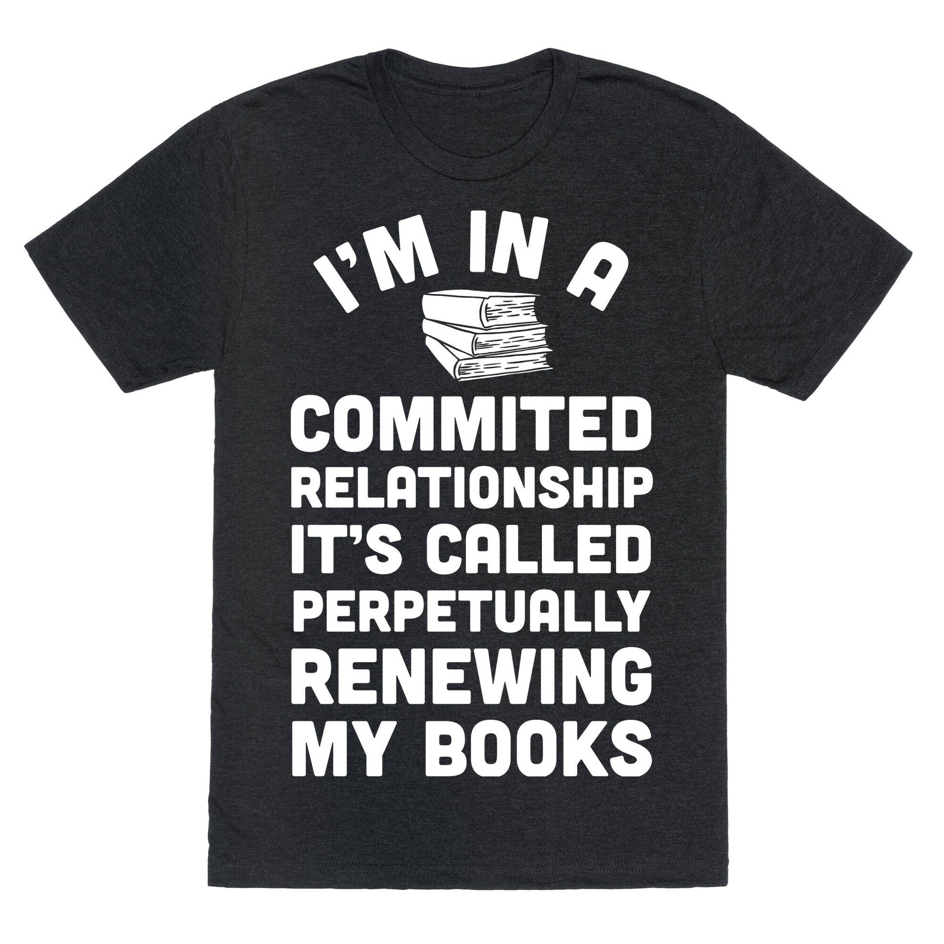 I'm In A Committed Relationship It's Called Perpetually Renewing My  Books Unisex Triblend Tee