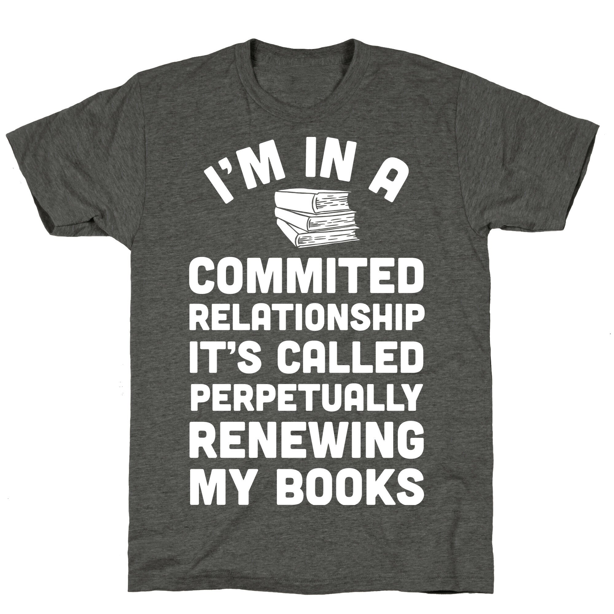 I'm In A Committed Relationship It's Called Perpetually Renewing My  Books Unisex Triblend Tee