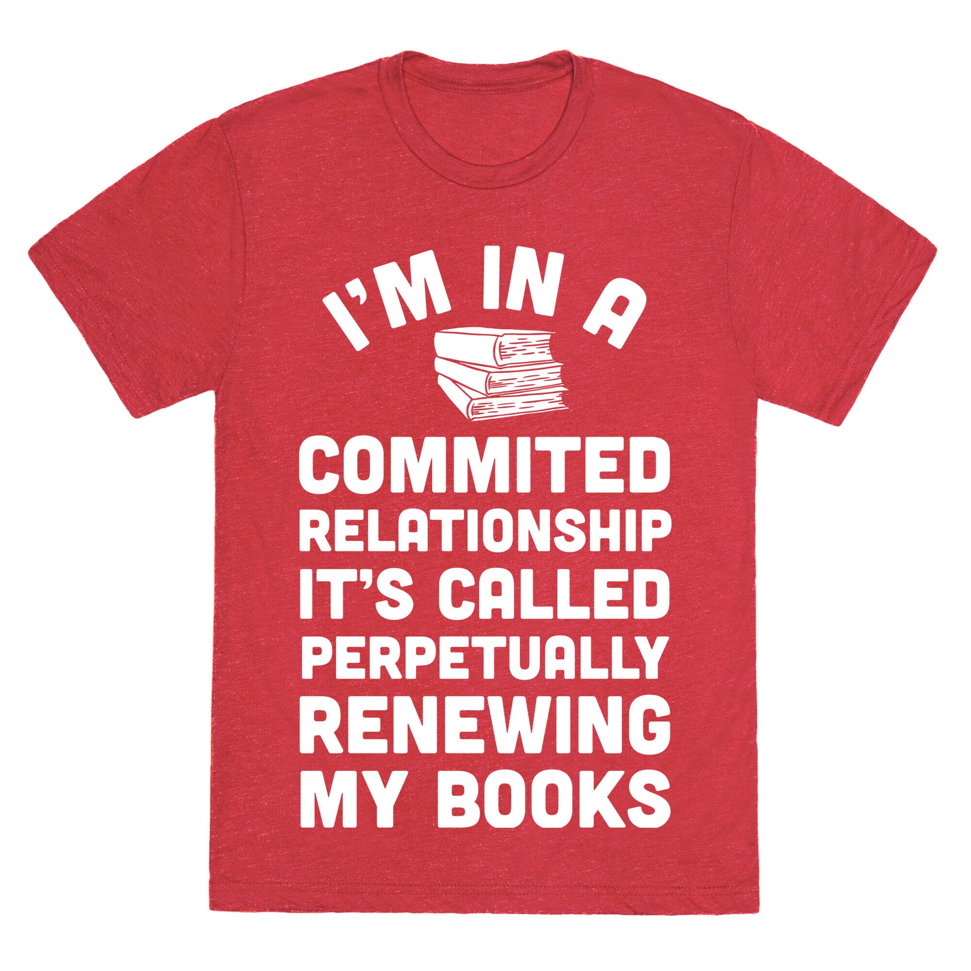 I'm In A Committed Relationship It's Called Perpetually Renewing My  Books Unisex Triblend Tee