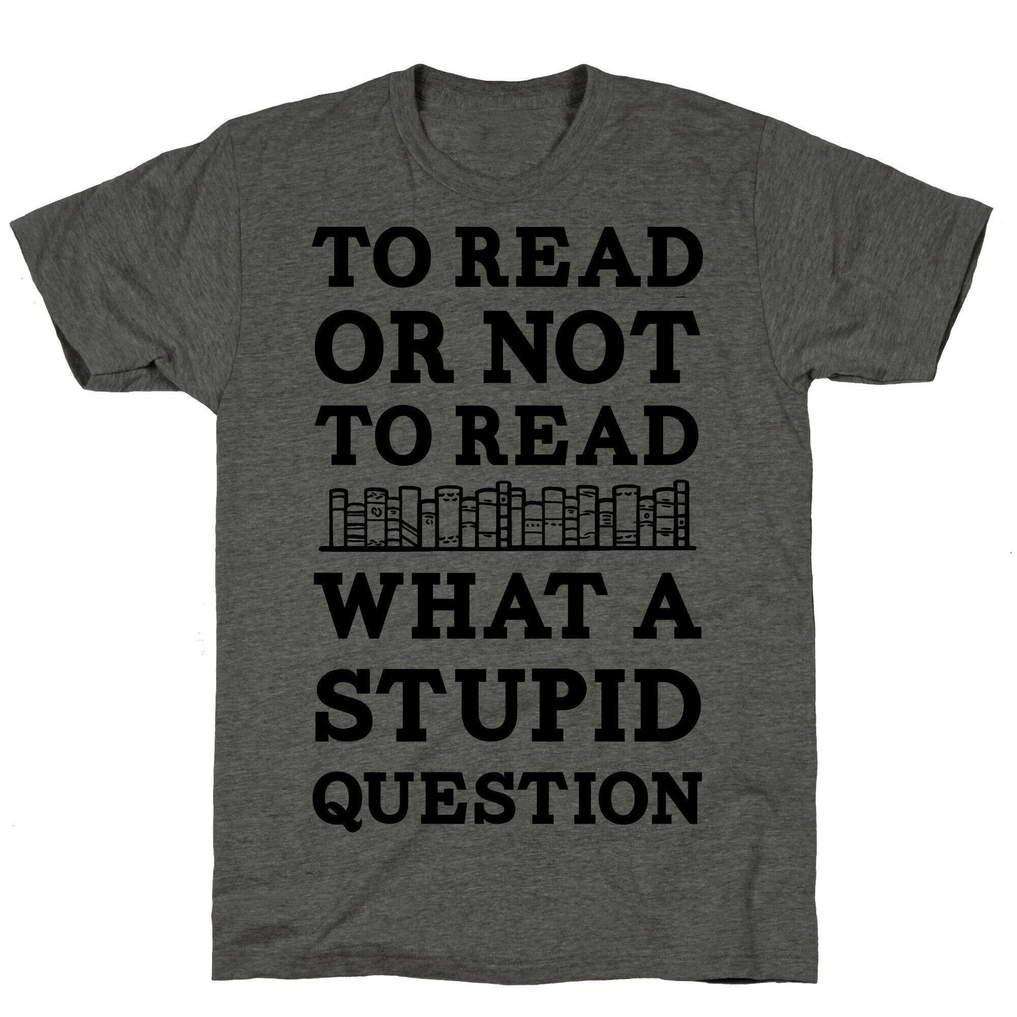 To Read Or Not To Read What A Stupid Question Unisex Triblend Tee