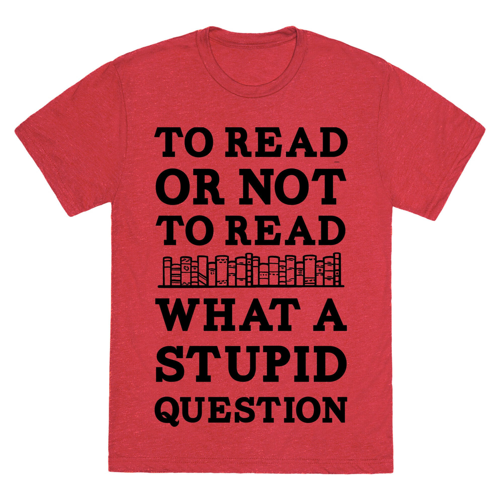 To Read Or Not To Read What A Stupid Question Unisex Triblend Tee