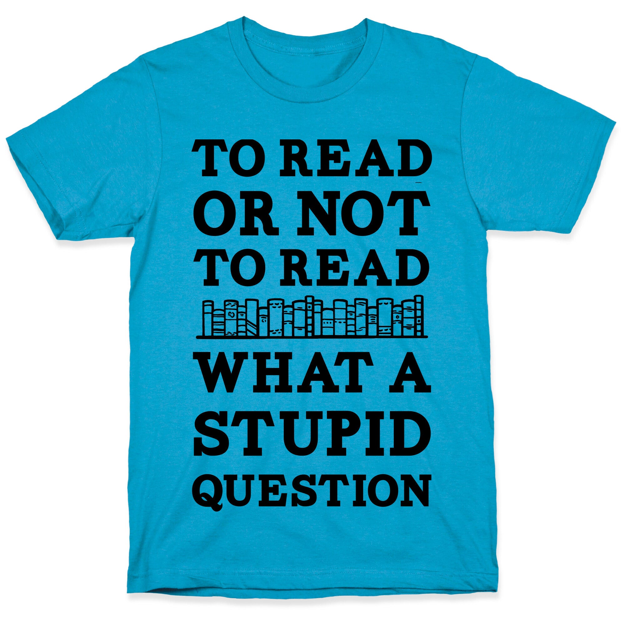 To Read Or Not To Read What A Stupid Question Unisex Triblend Tee