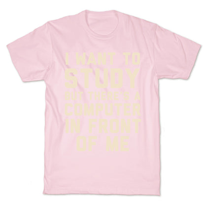 I Want To Study But There's A Computer In Front Of Me T-Shirt