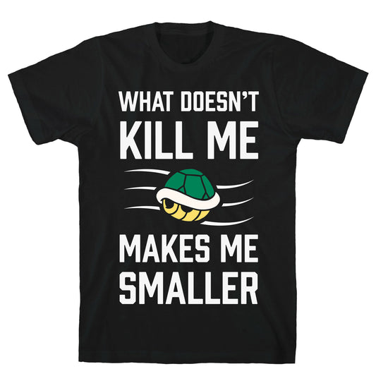 What Doesn't Kill Me Makes Me Smaller T-Shirt