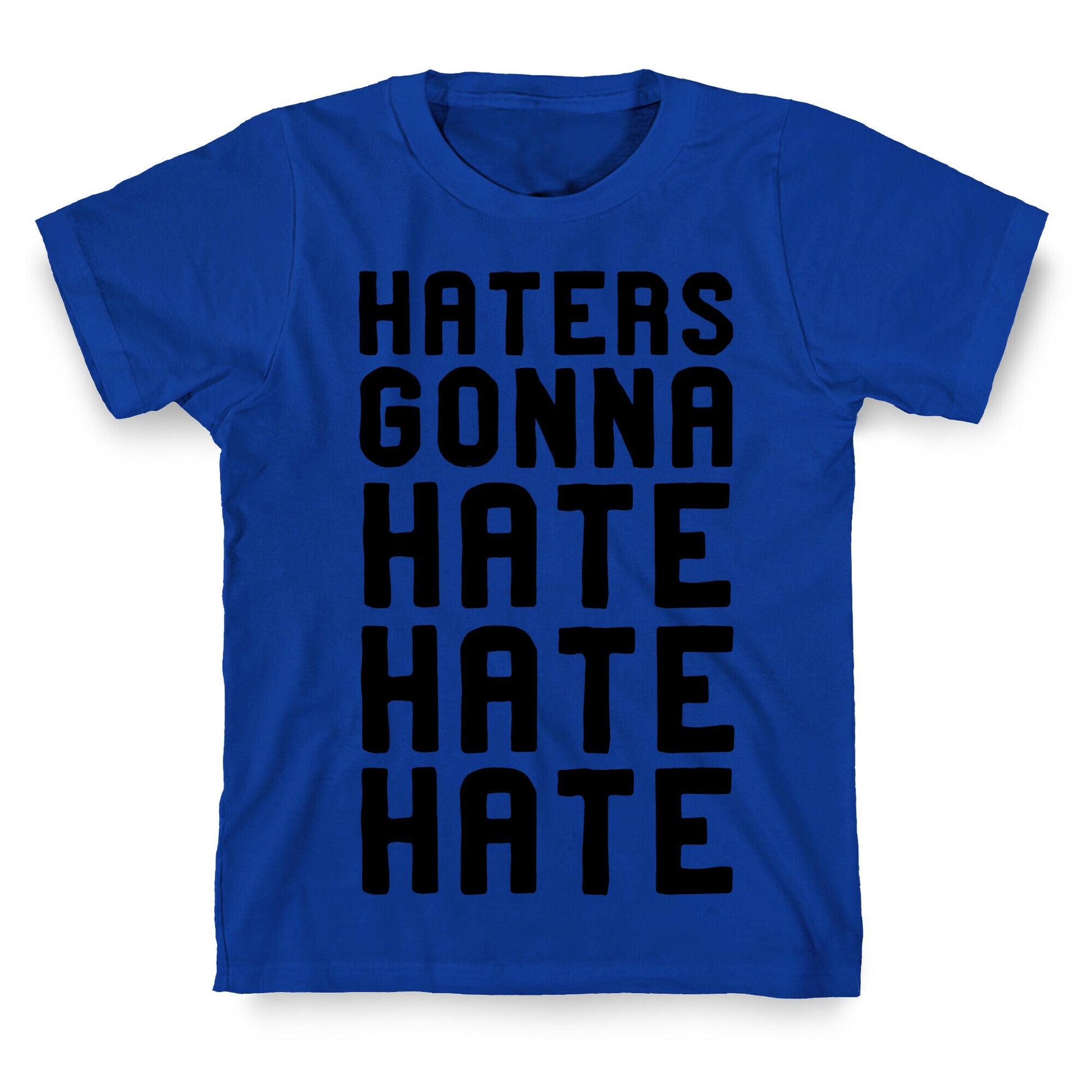 Haters Gonna Hate Hate Hate T-Shirt