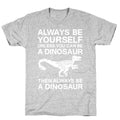 Always Be Yourself, Unless You Can Be A Dinosaur T-Shirt
