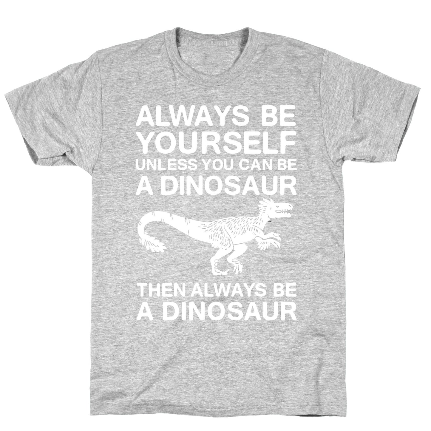 Always Be Yourself, Unless You Can Be A Dinosaur T-Shirt