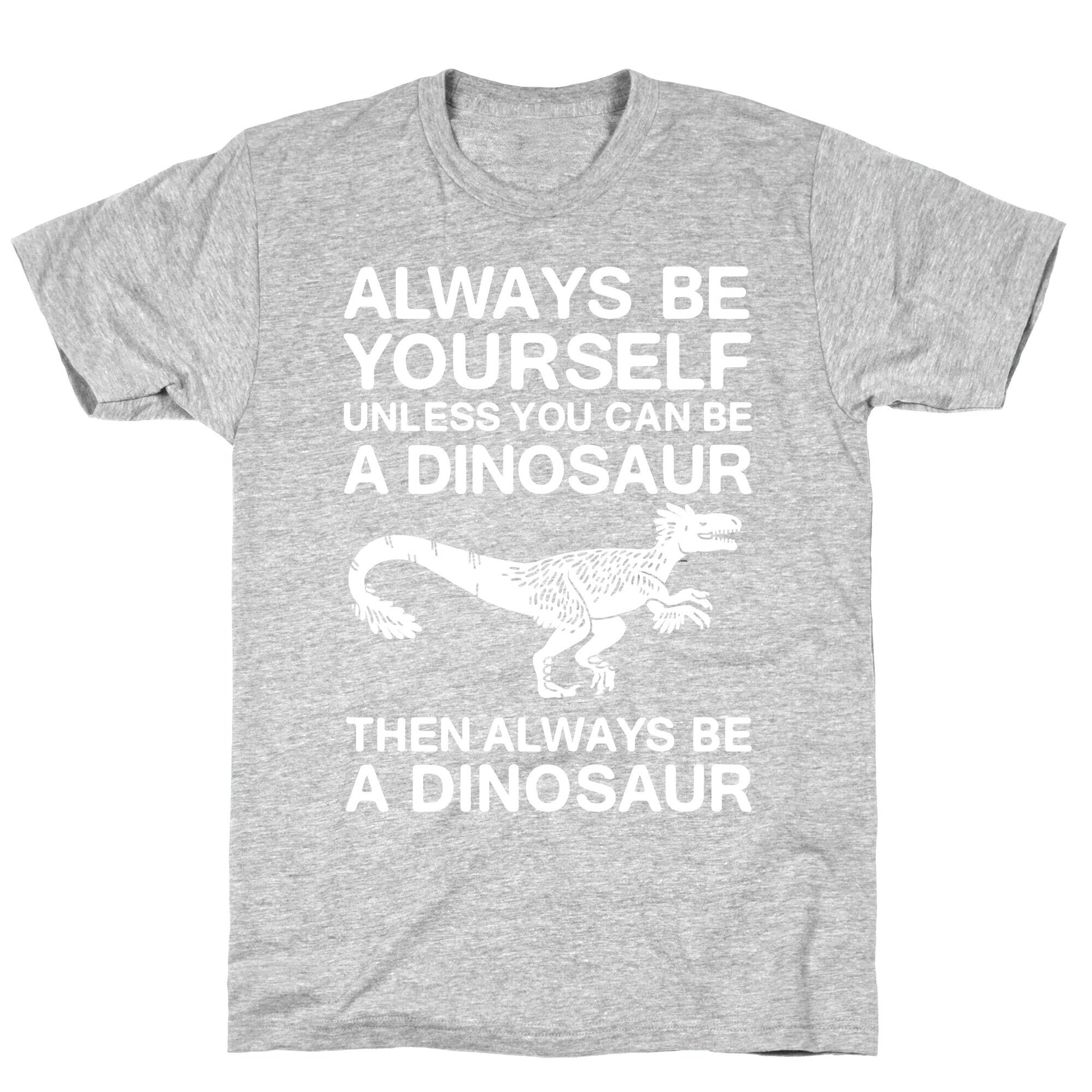 Always Be Yourself, Unless You Can Be A Dinosaur T-Shirt