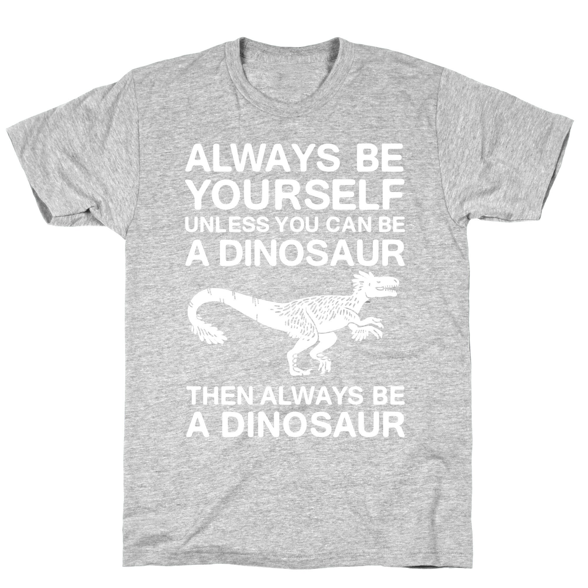 Always Be Yourself, Unless You Can Be A Dinosaur T-Shirt