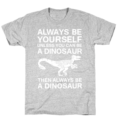 Always Be Yourself, Unless You Can Be A Dinosaur T-Shirt