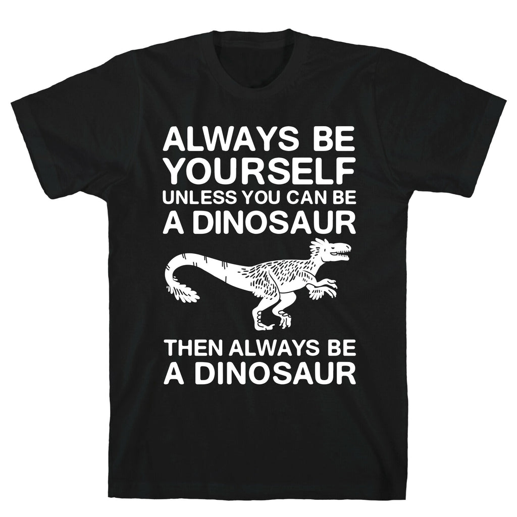 Always Be Yourself, Unless You Can Be A Dinosaur T-Shirt