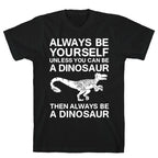Always Be Yourself, Unless You Can Be A Dinosaur T-Shirt