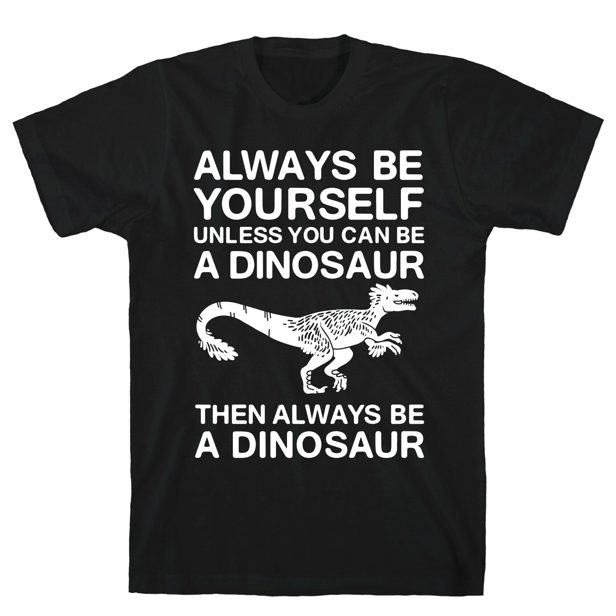 Always Be Yourself, Unless You Can Be A Dinosaur T-Shirt
