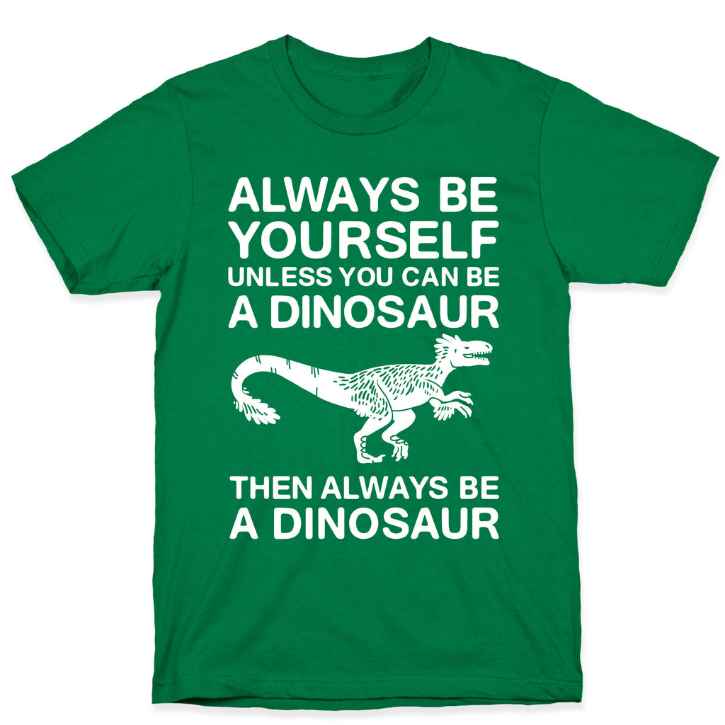 Always Be Yourself, Unless You Can Be A Dinosaur T-Shirt