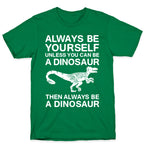 Always Be Yourself, Unless You Can Be A Dinosaur T-Shirt