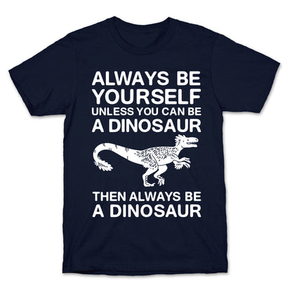 Always Be Yourself, Unless You Can Be A Dinosaur T-Shirt