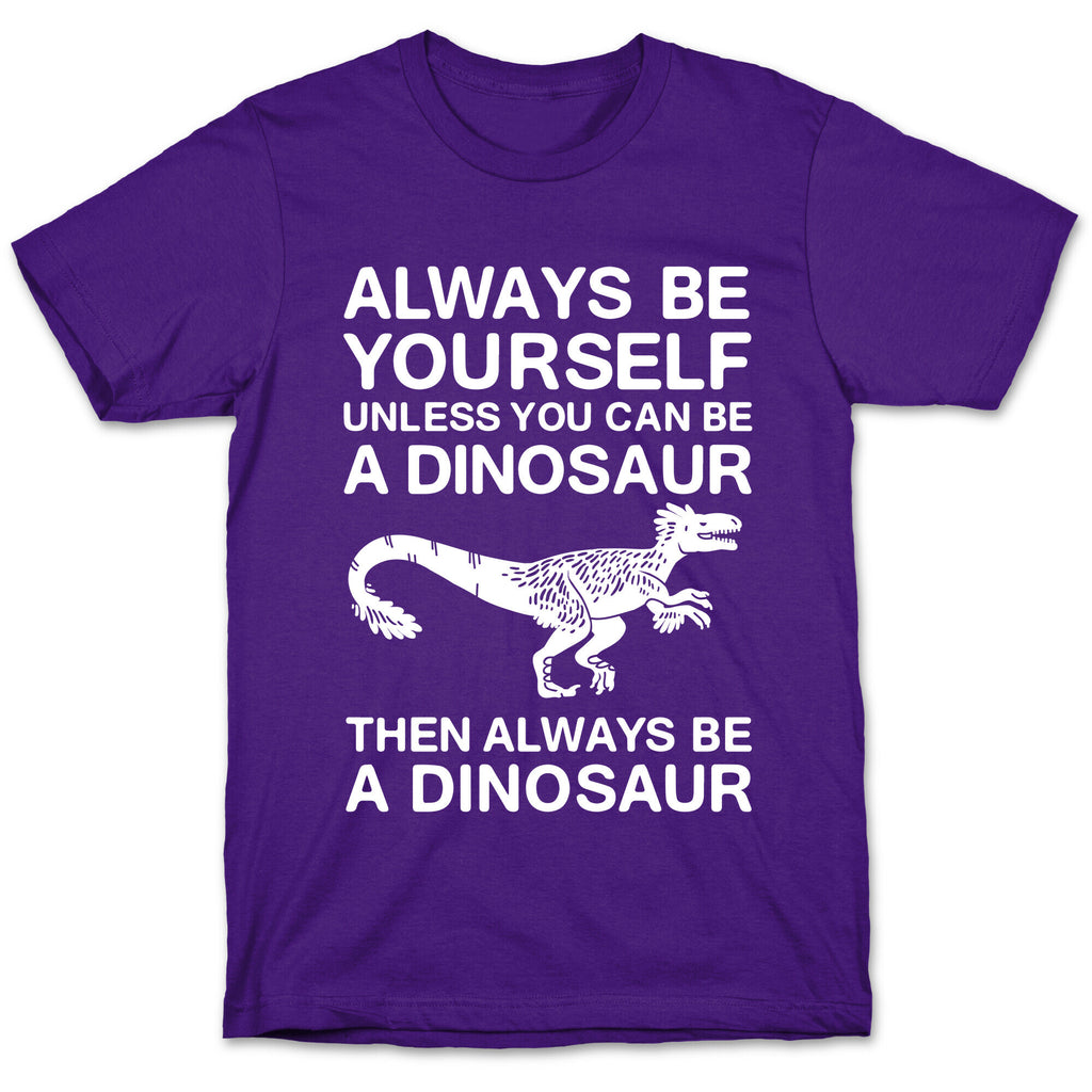 Always Be Yourself, Unless You Can Be A Dinosaur T-Shirt