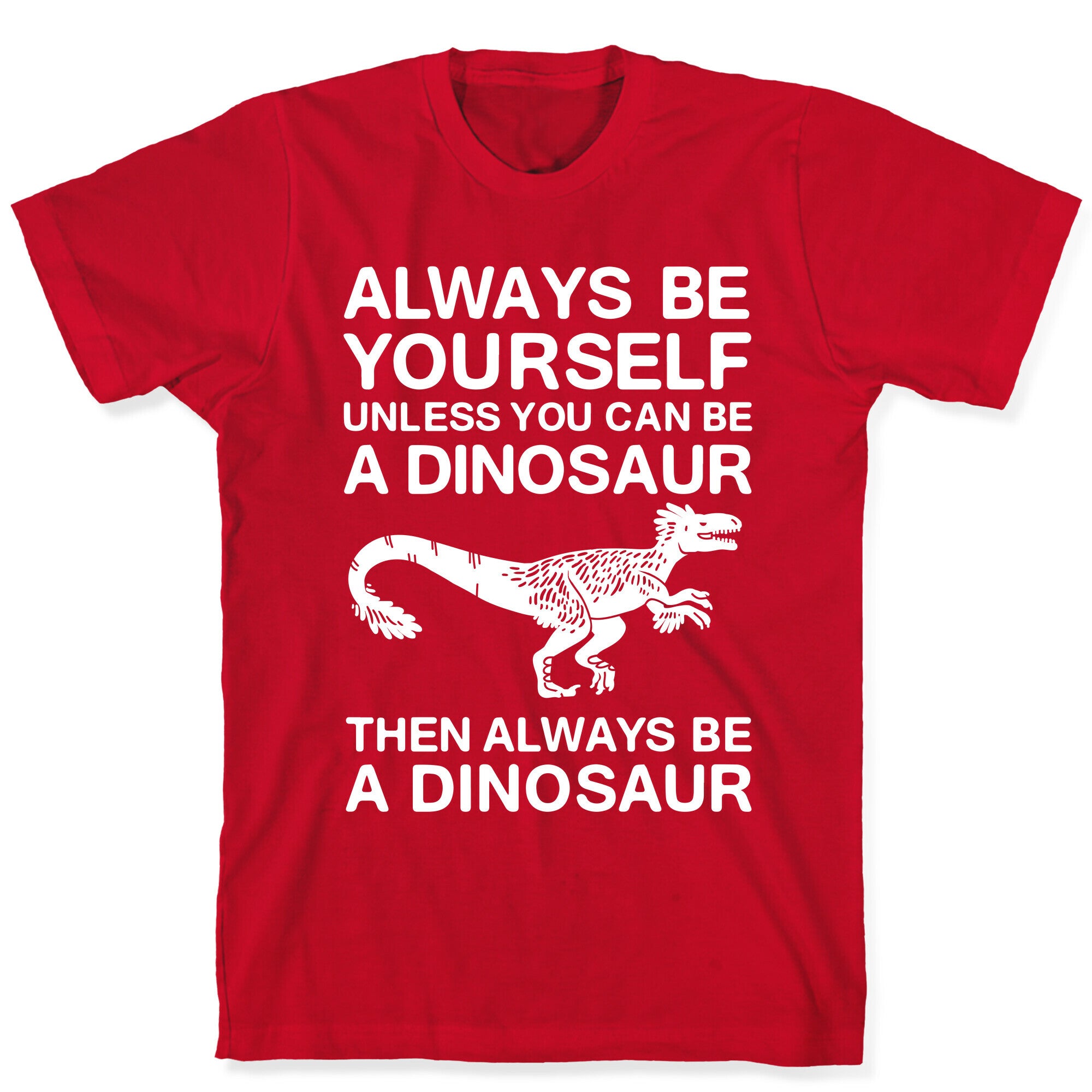 Always Be Yourself, Unless You Can Be A Dinosaur T-Shirt