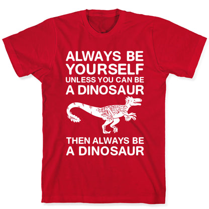 Always Be Yourself, Unless You Can Be A Dinosaur T-Shirt