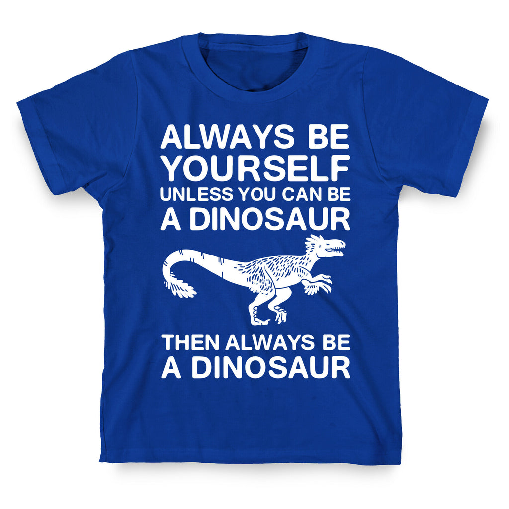 Always Be Yourself, Unless You Can Be A Dinosaur T-Shirt