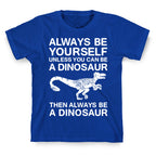 Always Be Yourself, Unless You Can Be A Dinosaur T-Shirt