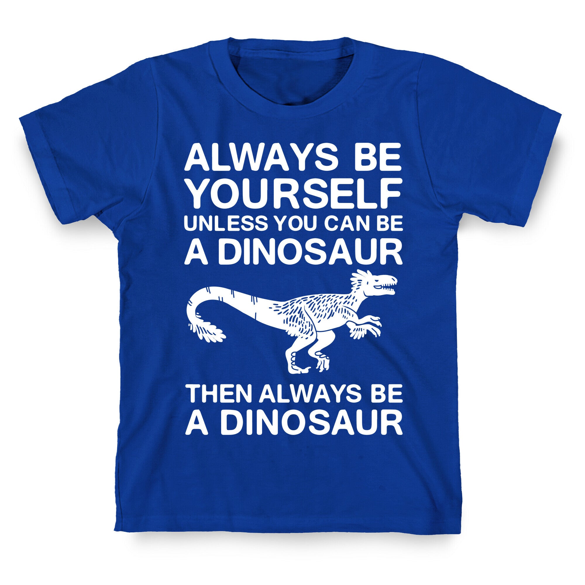Always Be Yourself, Unless You Can Be A Dinosaur T-Shirt