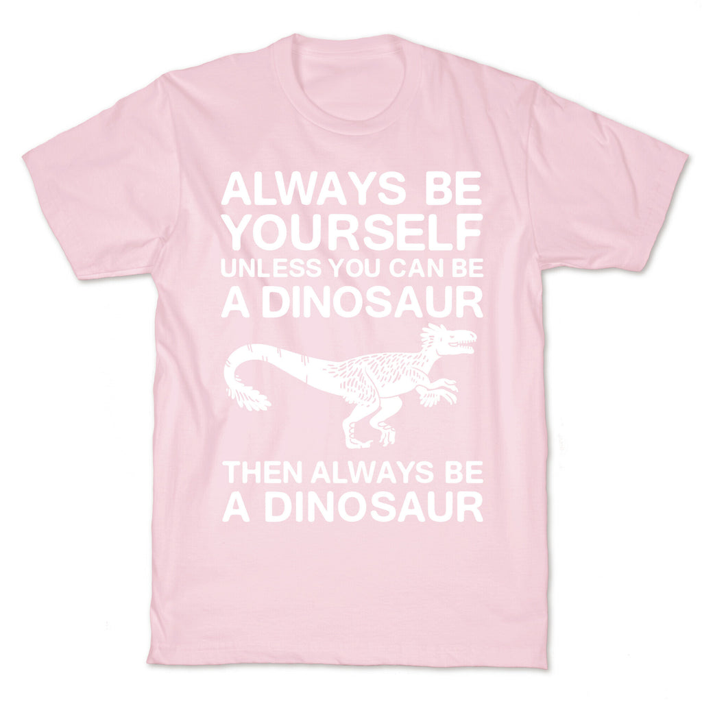 Always Be Yourself, Unless You Can Be A Dinosaur T-Shirt