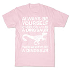 Always Be Yourself, Unless You Can Be A Dinosaur T-Shirt