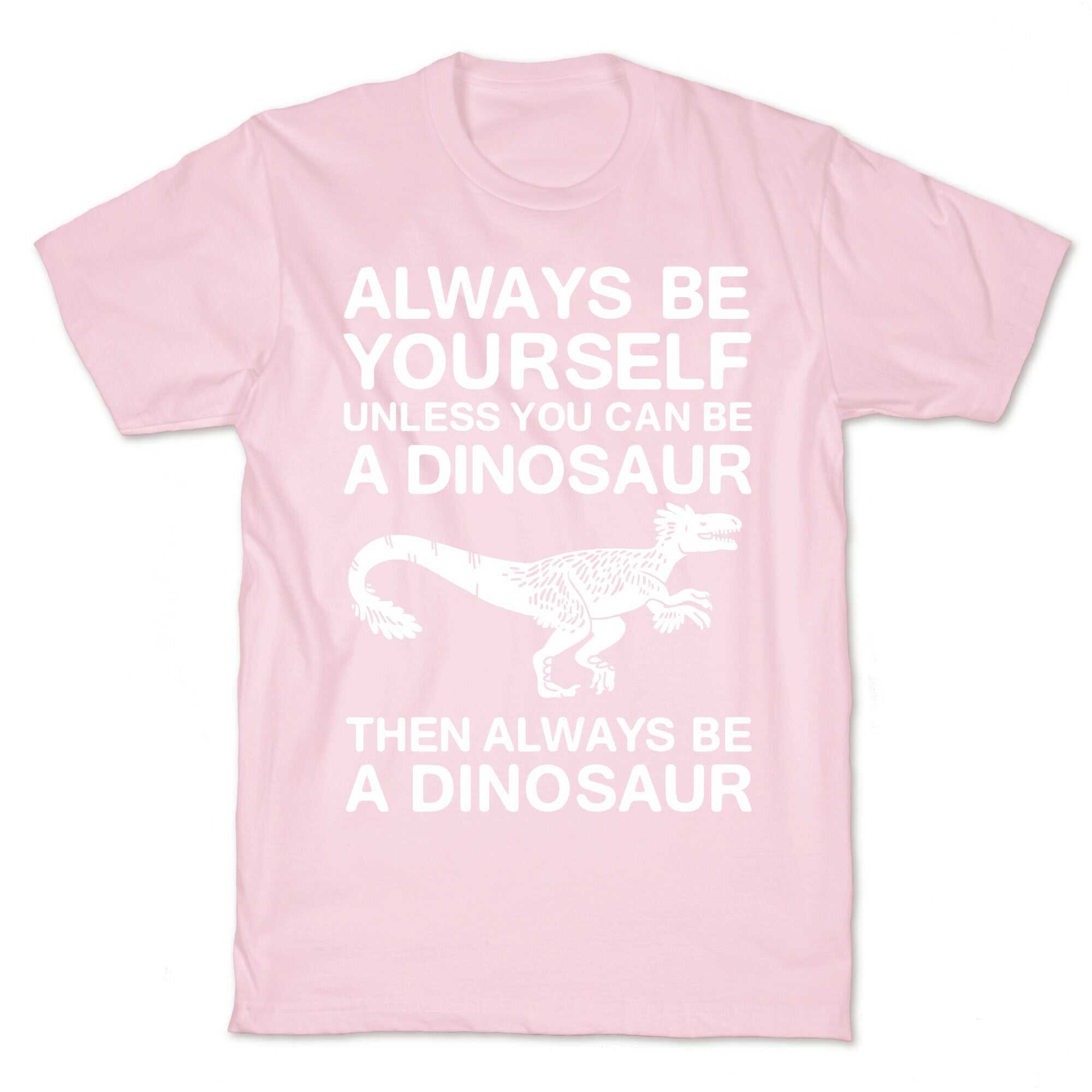 Always Be Yourself, Unless You Can Be A Dinosaur T-Shirt