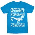 Always Be Yourself, Unless You Can Be A Dinosaur T-Shirt