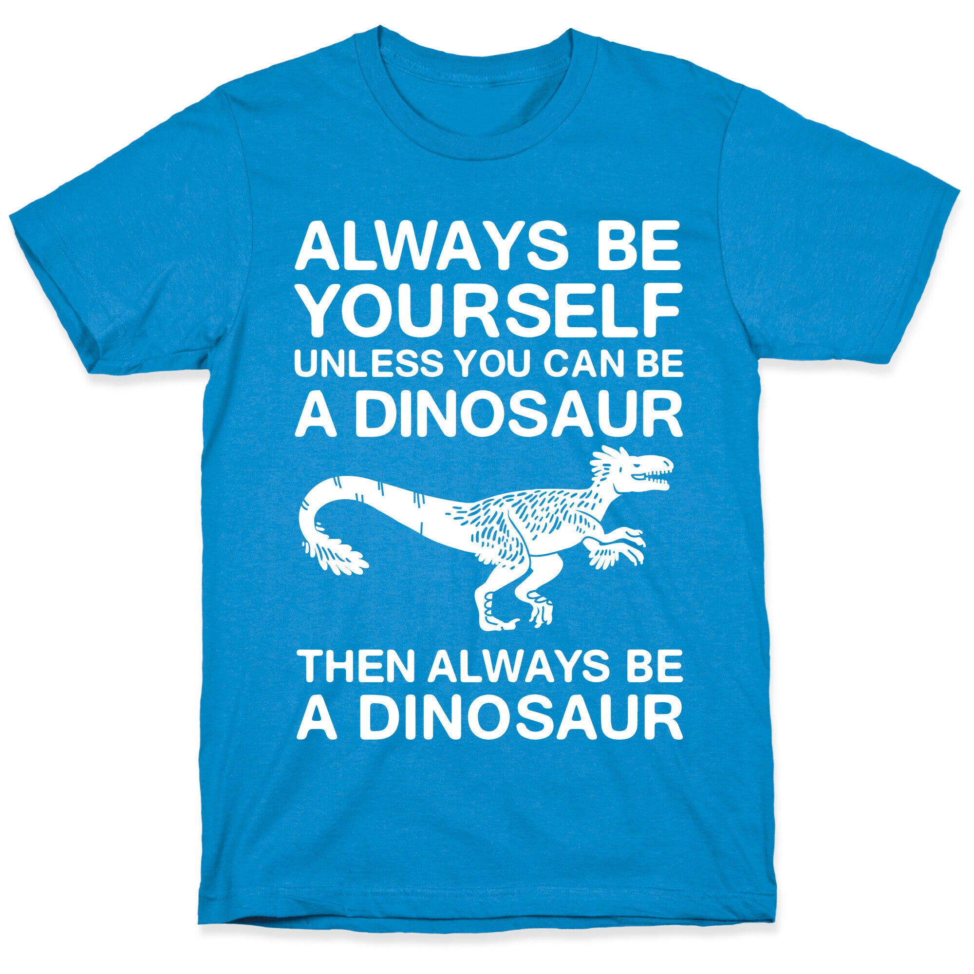Always Be Yourself, Unless You Can Be A Dinosaur T-Shirt