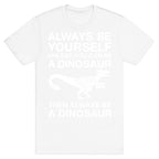 Always Be Yourself, Unless You Can Be A Dinosaur T-Shirt
