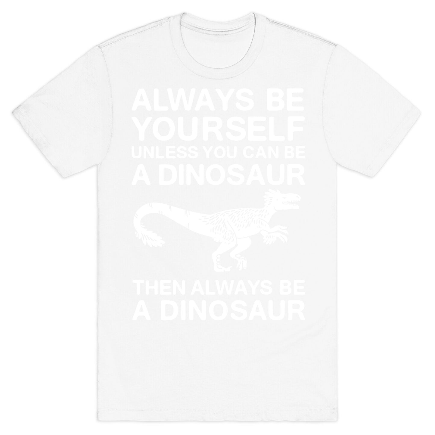 Always Be Yourself, Unless You Can Be A Dinosaur T-Shirt
