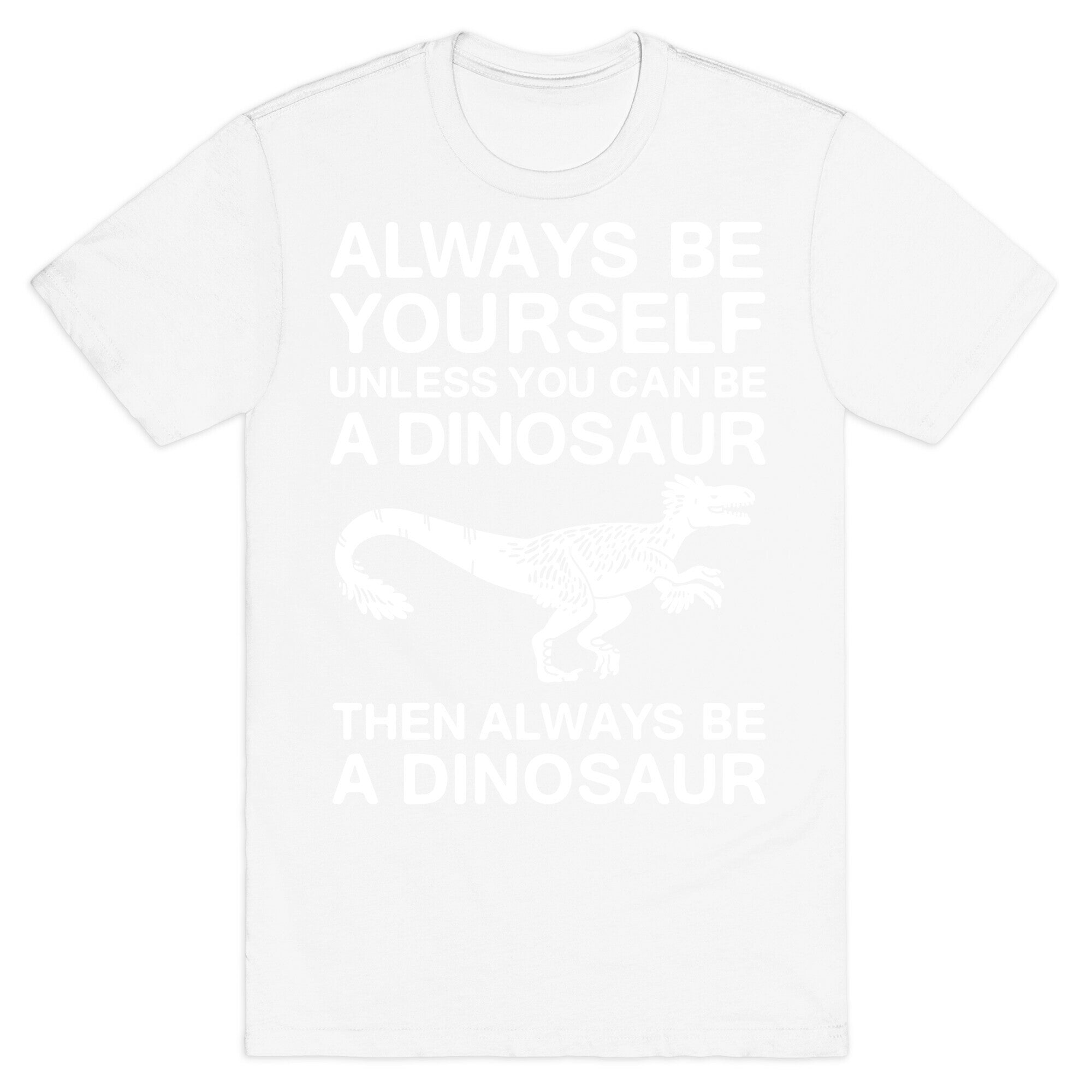 Always Be Yourself, Unless You Can Be A Dinosaur T-Shirt
