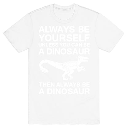 Always Be Yourself, Unless You Can Be A Dinosaur T-Shirt