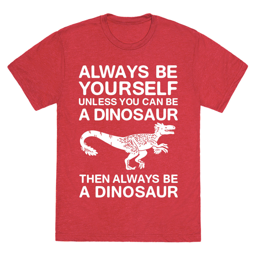 Always Be Yourself, Unless You Can Be A Dinosaur Unisex Triblend Tee