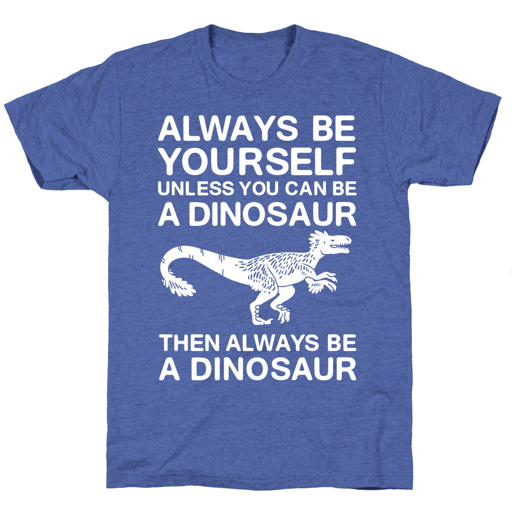 Always Be Yourself, Unless You Can Be A Dinosaur Unisex Triblend Tee