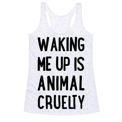 Waking Me Up Is Animal Cruelty Racerback Tank