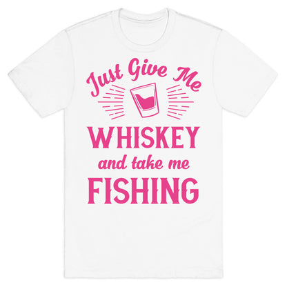 Just Give Me Whiskey And Take Me Fishing T-Shirt