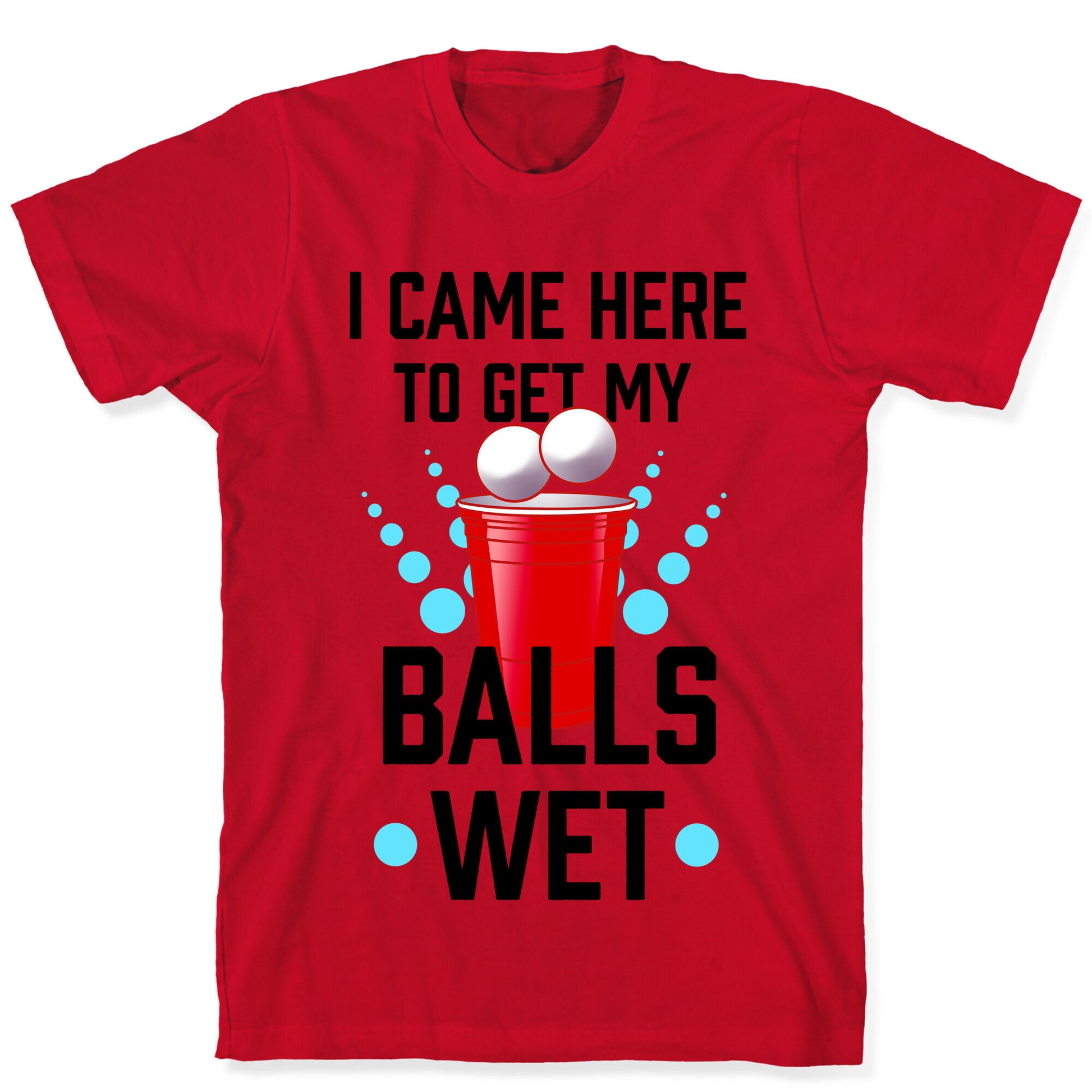 I Came Here to Get My Balls Wet T-Shirt