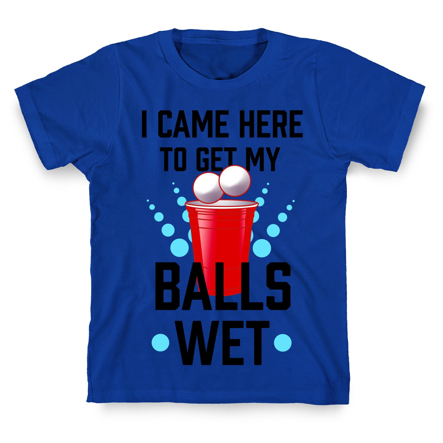 I Came Here to Get My Balls Wet T-Shirt