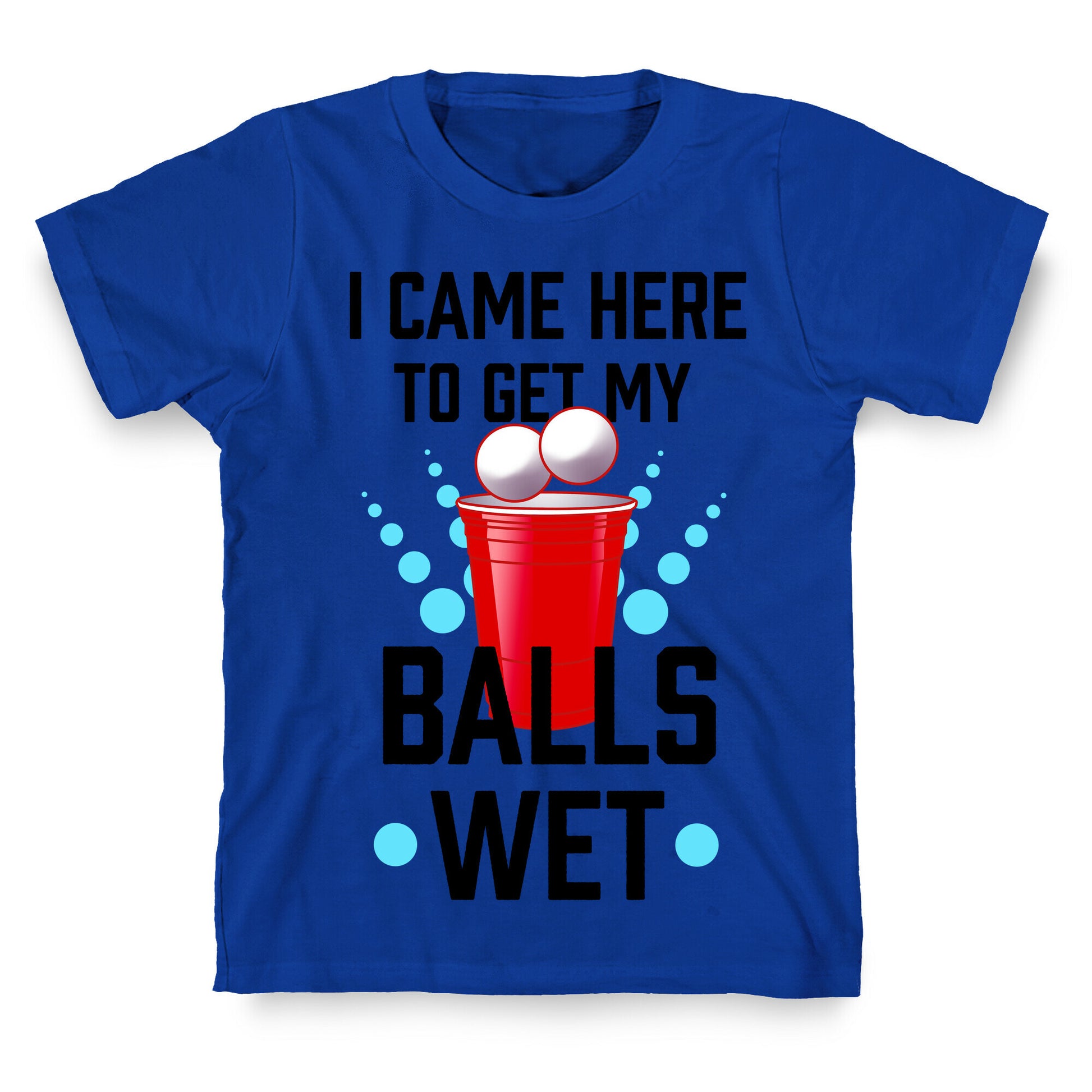 I Came Here to Get My Balls Wet T-Shirt