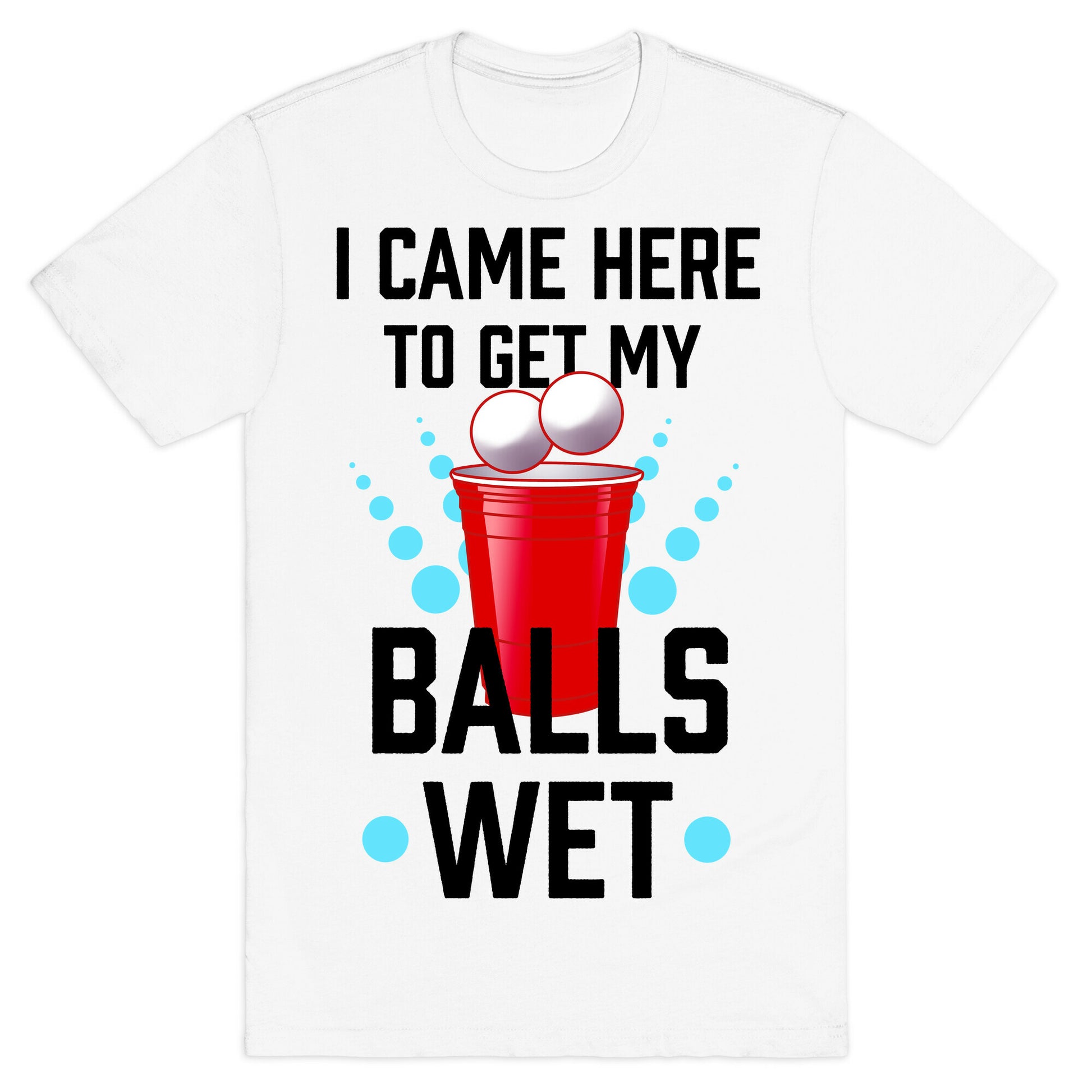 I Came Here to Get My Balls Wet T-Shirt
